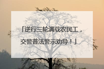 逆行三轮满载农民工，交警普法警示劝导！
