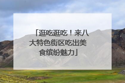 逛吃逛吃！来八大特色街区吃出美食缤纷魅力