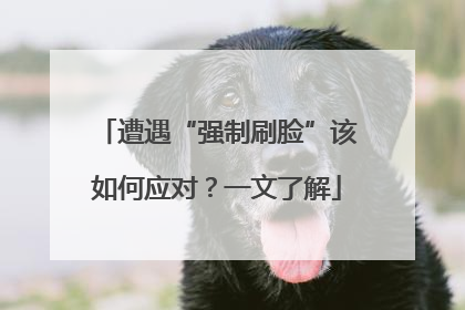 遭遇“强制刷脸”该如何应对？一文了解