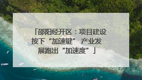 邵阳经开区：项目建设按下“加速键” 产业发展跑出“加速度”