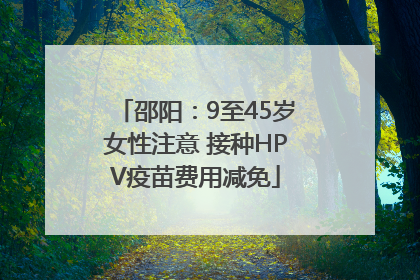 邵阳：9至45岁女性注意 接种HPV疫苗费用减免