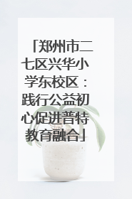 郑州市二七区兴华小学东校区：践行公益初心促进普特教育融合