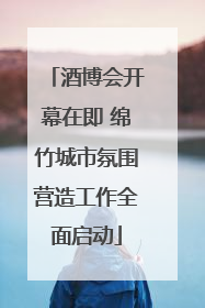 酒博会开幕在即 绵竹城市氛围营造工作全面启动