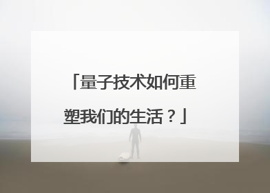 量子技术如何重塑我们的生活？