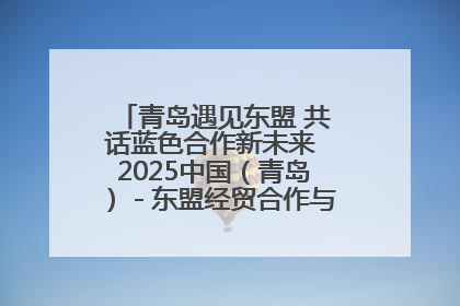 青岛遇见东盟 共话蓝色合作新未来 2025中国（青岛）－东盟经贸合作与人文交流活动举行