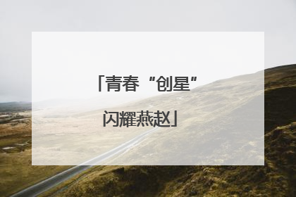 青春“创星” 闪耀燕赵