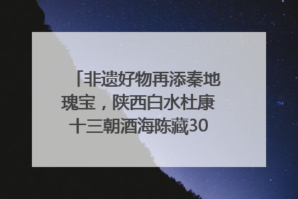 非遗好物再添秦地瑰宝，陕西白水杜康十三朝酒海陈藏30年别具一格