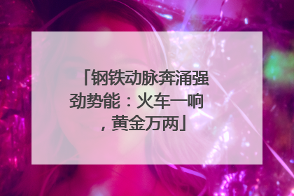 钢铁动脉奔涌强劲势能：火车一响，黄金万两