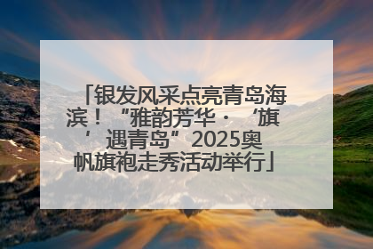 银发风采点亮青岛海滨！“雅韵芳华・‘旗’遇青岛”2025奥帆旗袍走秀活动举行