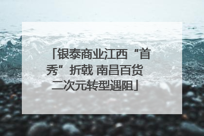银泰商业江西“首秀”折戟 南昌百货二次元转型遇阻