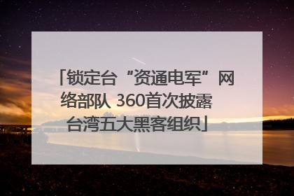 锁定台“资通电军”网络部队 360首次披露台湾五大黑客组织