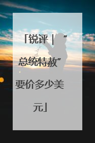 锐评｜“总统特赦”要价多少美元