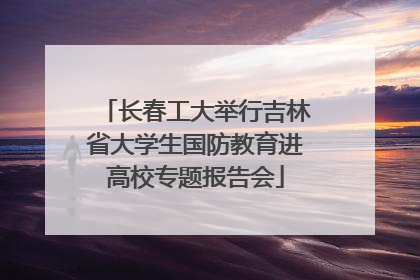 长春工大举行吉林省大学生国防教育进高校专题报告会