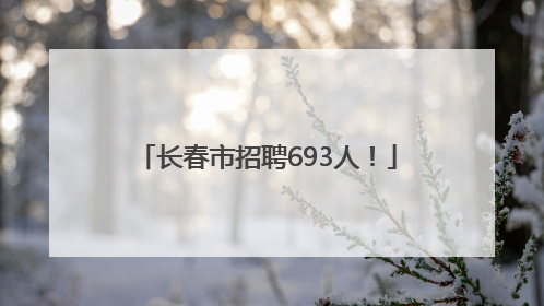 长春市招聘693人！