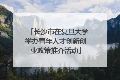 长沙市在复旦大学举办青年人才创新创业政策推介活动