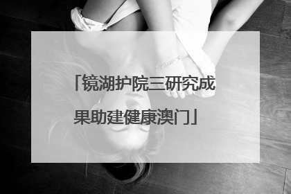 镜湖护院三研究成果助建健康澳门
