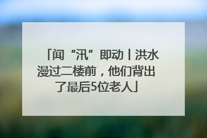 闻“汛”即动丨洪水漫过二楼前，他们背出了最后5位老人