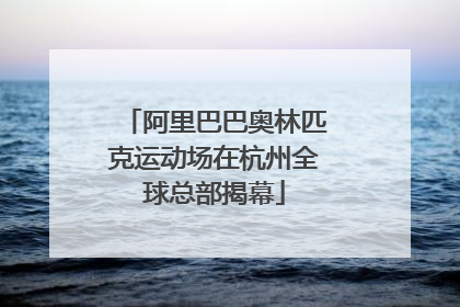 阿里巴巴奥林匹克运动场在杭州全球总部揭幕