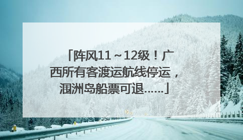 阵风11～12级！广西所有客渡运航线停运，涠洲岛船票可退……