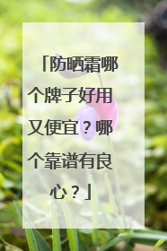 防晒霜哪个牌子好用又便宜？哪个靠谱有良心？