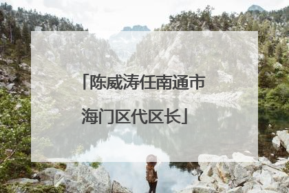 陈威涛任南通市海门区代区长