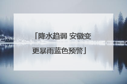 降水趋弱 安徽变更暴雨蓝色预警