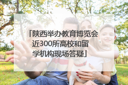 陕西举办教育博览会 近300所高校和留学机构现场答疑