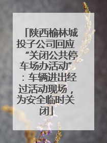 陕西榆林城投子公司回应“关闭公共停车场办活动”：车辆进出经过活动现场，为安全临时关闭
