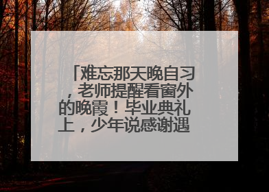 难忘那天晚自习，老师提醒看窗外的晚霞！毕业典礼上，少年说感谢遇见这样的老师