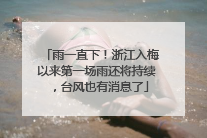 雨一直下！浙江入梅以来第一场雨还将持续，台风也有消息了