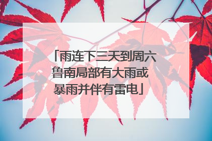 雨连下三天到周六 鲁南局部有大雨或暴雨并伴有雷电
