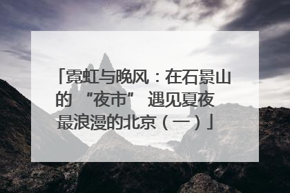 霓虹与晚风：在石景山的 “夜市” 遇见夏夜最浪漫的北京（一）