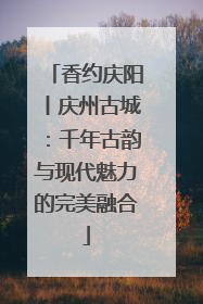 香约庆阳丨庆州古城：千年古韵与现代魅力的完美融合