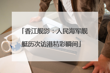 香江舰影：人民海军舰艇历次访港精彩瞬间
