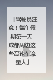 驾驶员注意！端午假期第一天 成都周边这些高速车流量大