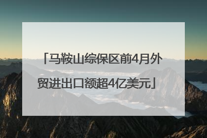 马鞍山综保区前4月外贸进出口额超4亿美元