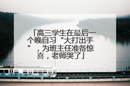 高三学生在最后一个晚自习“大打出手”，为班主任准备惊喜，老师哭了