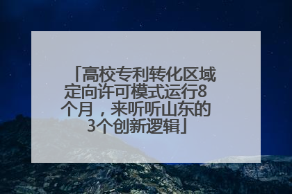 高校专利转化区域定向许可模式运行8个月，来听听山东的3个创新逻辑