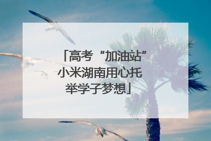 高考“加油站” 小米湖南用心托举学子梦想