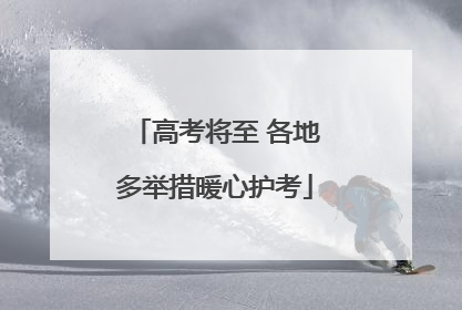 高考将至 各地多举措暖心护考