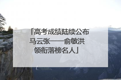 高考成绩陆续公布 马云张一一俞敏洪领衔落榜名人