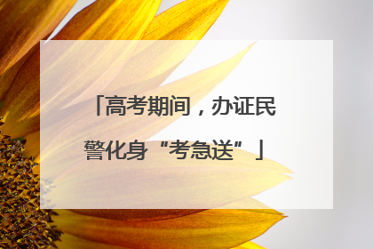 高考期间，办证民警化身“考急送”