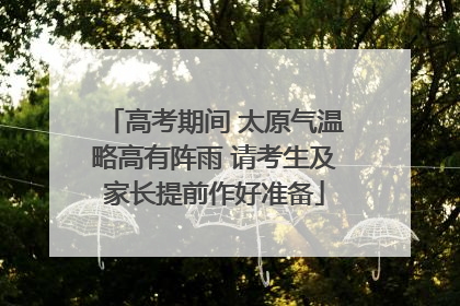 高考期间 太原气温略高有阵雨 请考生及家长提前作好准备