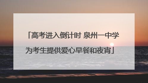 高考进入倒计时 泉州一中学为考生提供爱心早餐和夜宵