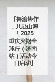 鲁渝协作，共赴山海！2025重庆火锅全球行（济南站）活动今日启动