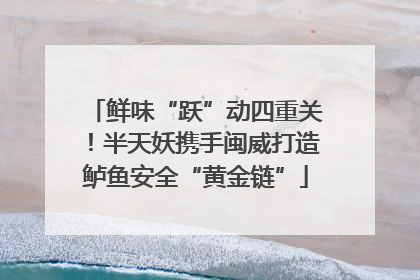 鲜味“跃”动四重关！半天妖携手闽威打造鲈鱼安全“黄金链”
