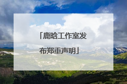 鹿晗工作室发布郑重声明