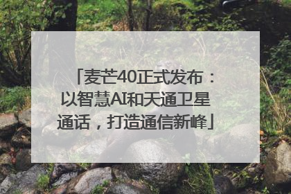 麦芒40正式发布：以智慧AI和天通卫星通话，打造通信新峰