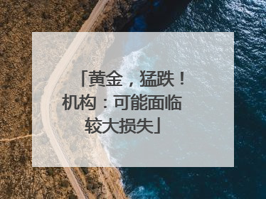 黄金，猛跌！机构：可能面临较大损失