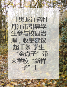 黑龙江省牡丹江市引导学生参与校园治理，收集建议超千条 学生“金点子”带来学校“新样子”